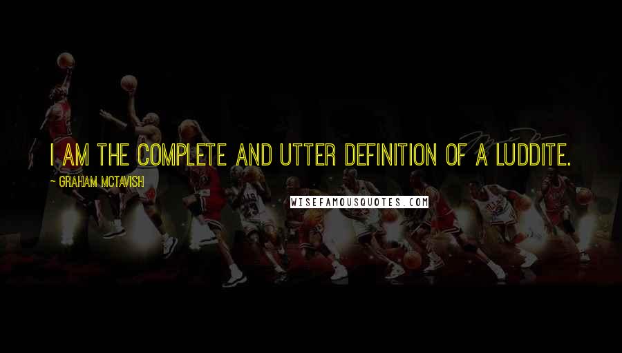 Graham McTavish Quotes: I am the complete and utter definition of a Luddite.