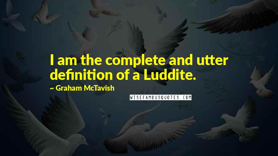Graham McTavish Quotes: I am the complete and utter definition of a Luddite.