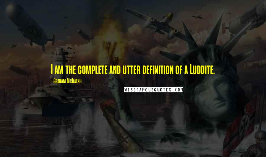 Graham McTavish Quotes: I am the complete and utter definition of a Luddite.
