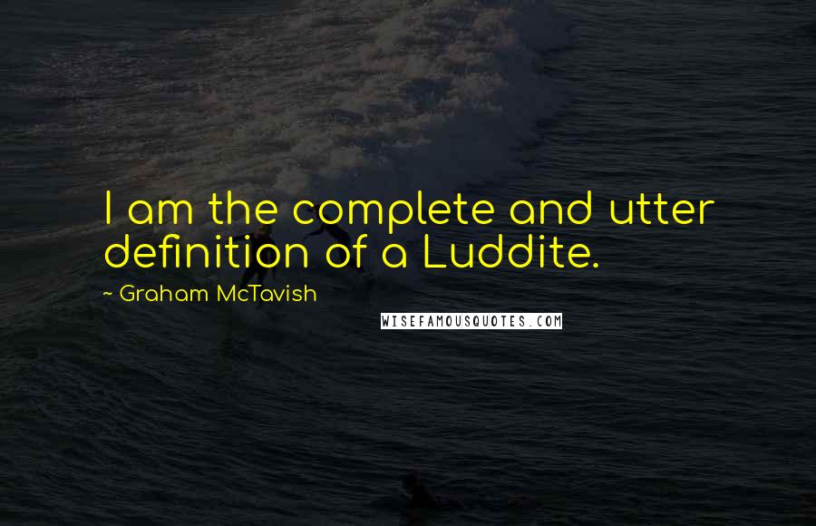 Graham McTavish Quotes: I am the complete and utter definition of a Luddite.