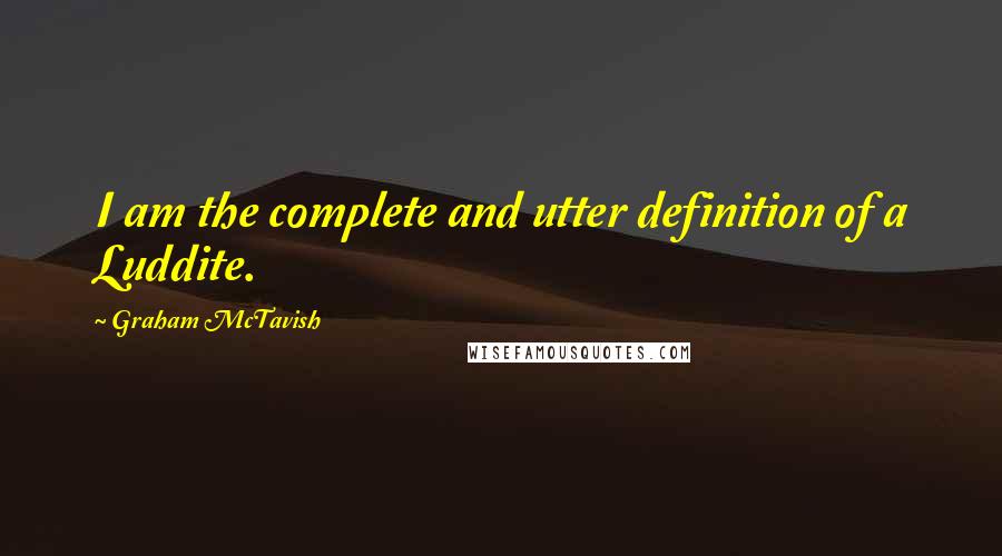 Graham McTavish Quotes: I am the complete and utter definition of a Luddite.