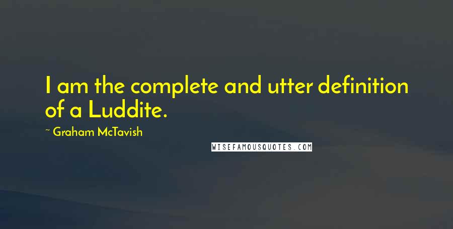 Graham McTavish Quotes: I am the complete and utter definition of a Luddite.