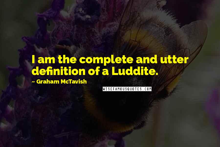 Graham McTavish Quotes: I am the complete and utter definition of a Luddite.