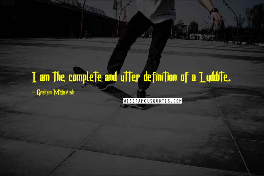 Graham McTavish Quotes: I am the complete and utter definition of a Luddite.