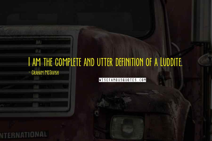 Graham McTavish Quotes: I am the complete and utter definition of a Luddite.