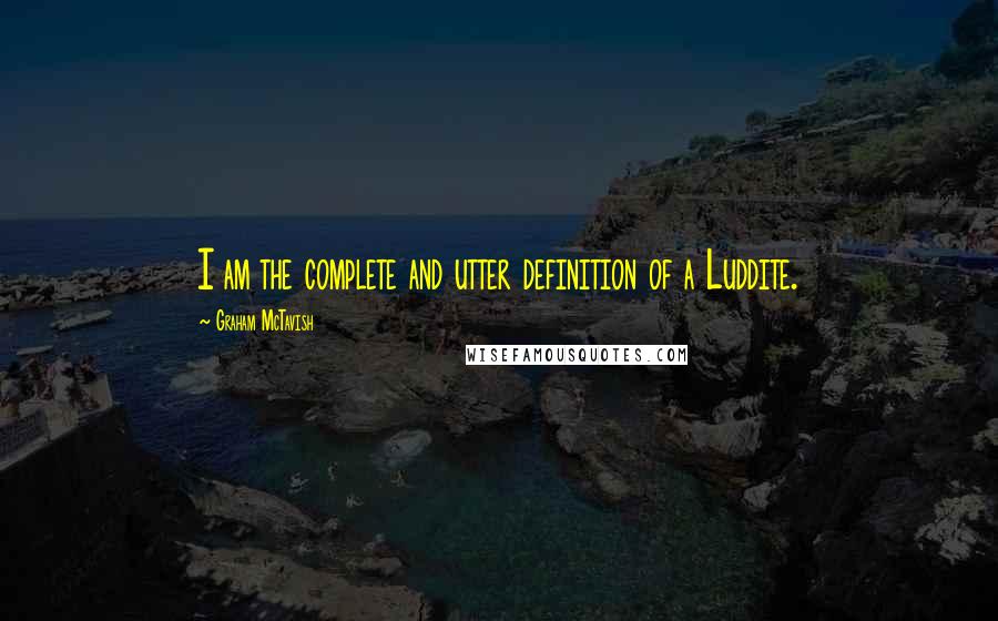 Graham McTavish Quotes: I am the complete and utter definition of a Luddite.