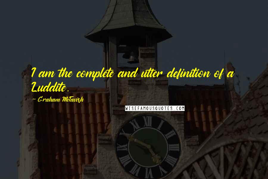 Graham McTavish Quotes: I am the complete and utter definition of a Luddite.