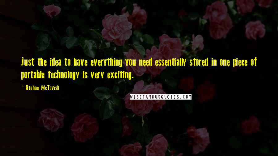 Graham McTavish Quotes: Just the idea to have everything you need essentially stored in one piece of portable technology is very exciting.