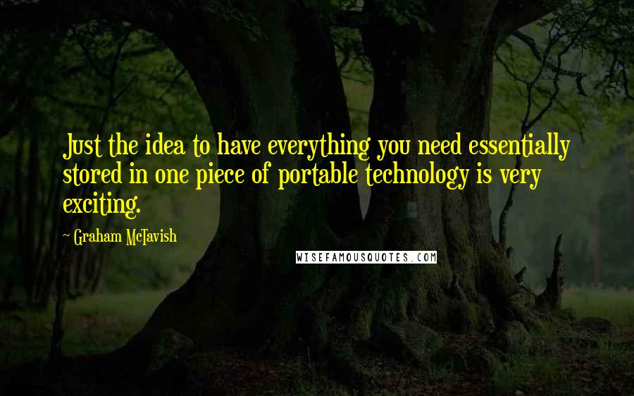 Graham McTavish Quotes: Just the idea to have everything you need essentially stored in one piece of portable technology is very exciting.