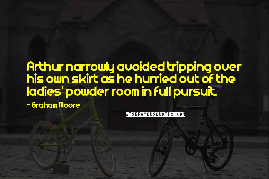 Graham Moore Quotes: Arthur narrowly avoided tripping over his own skirt as he hurried out of the ladies' powder room in full pursuit.