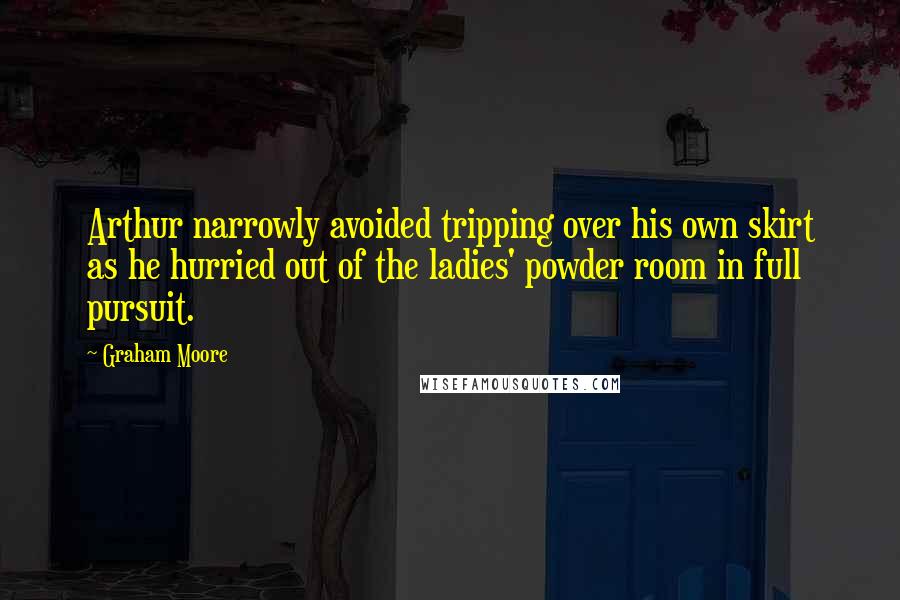 Graham Moore Quotes: Arthur narrowly avoided tripping over his own skirt as he hurried out of the ladies' powder room in full pursuit.