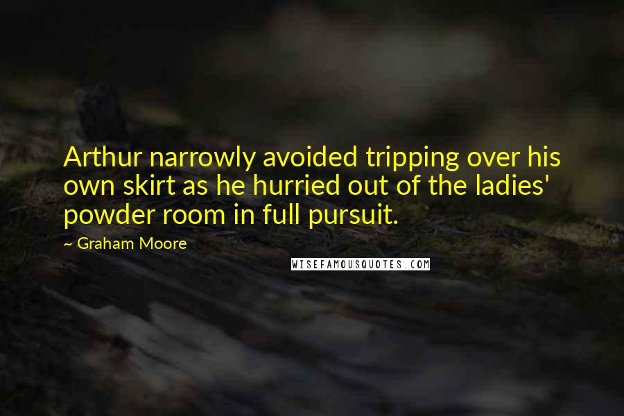 Graham Moore Quotes: Arthur narrowly avoided tripping over his own skirt as he hurried out of the ladies' powder room in full pursuit.