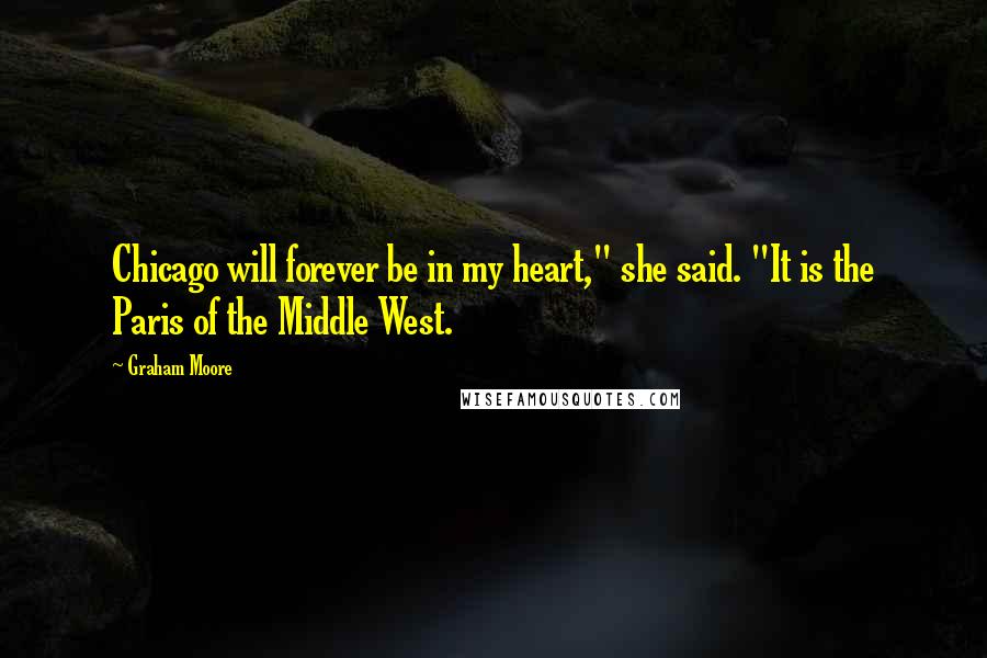 Graham Moore Quotes: Chicago will forever be in my heart," she said. "It is the Paris of the Middle West.