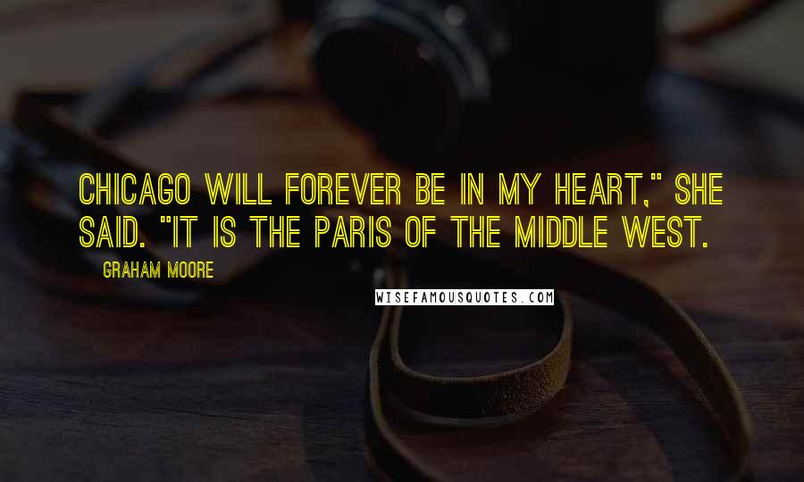 Graham Moore Quotes: Chicago will forever be in my heart," she said. "It is the Paris of the Middle West.