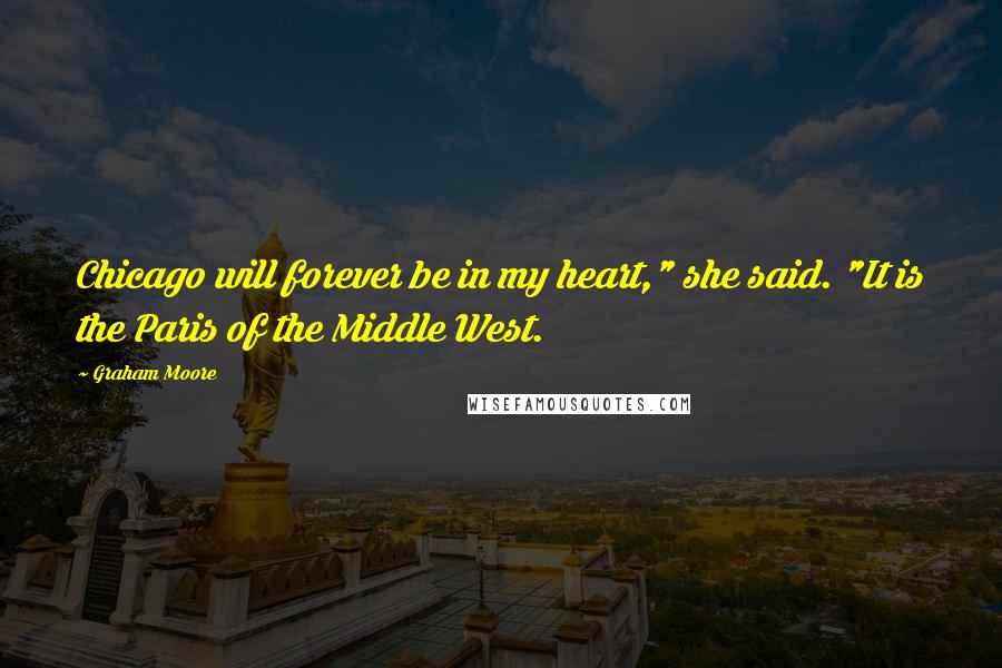 Graham Moore Quotes: Chicago will forever be in my heart," she said. "It is the Paris of the Middle West.