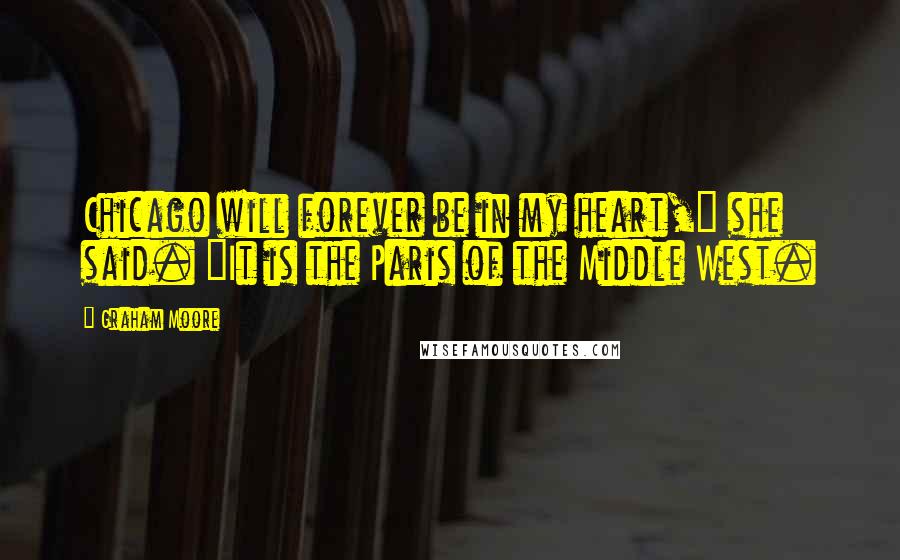 Graham Moore Quotes: Chicago will forever be in my heart," she said. "It is the Paris of the Middle West.