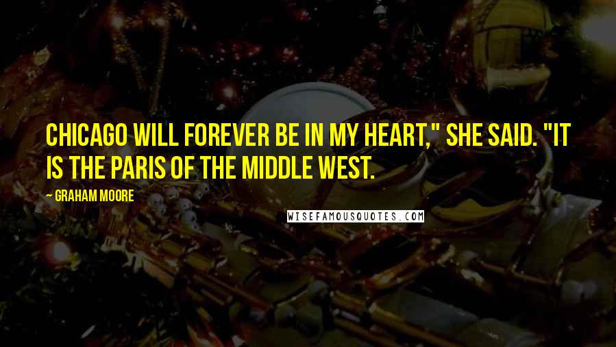 Graham Moore Quotes: Chicago will forever be in my heart," she said. "It is the Paris of the Middle West.