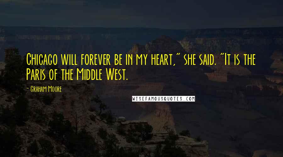 Graham Moore Quotes: Chicago will forever be in my heart," she said. "It is the Paris of the Middle West.