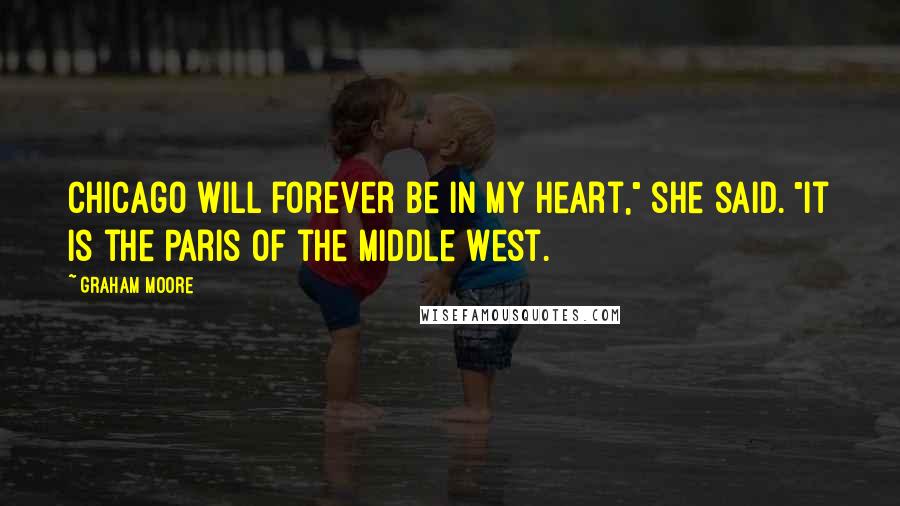 Graham Moore Quotes: Chicago will forever be in my heart," she said. "It is the Paris of the Middle West.