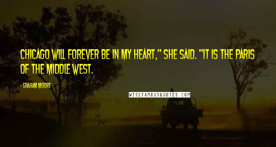 Graham Moore Quotes: Chicago will forever be in my heart," she said. "It is the Paris of the Middle West.