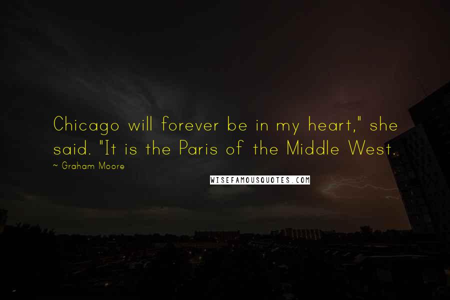 Graham Moore Quotes: Chicago will forever be in my heart," she said. "It is the Paris of the Middle West.