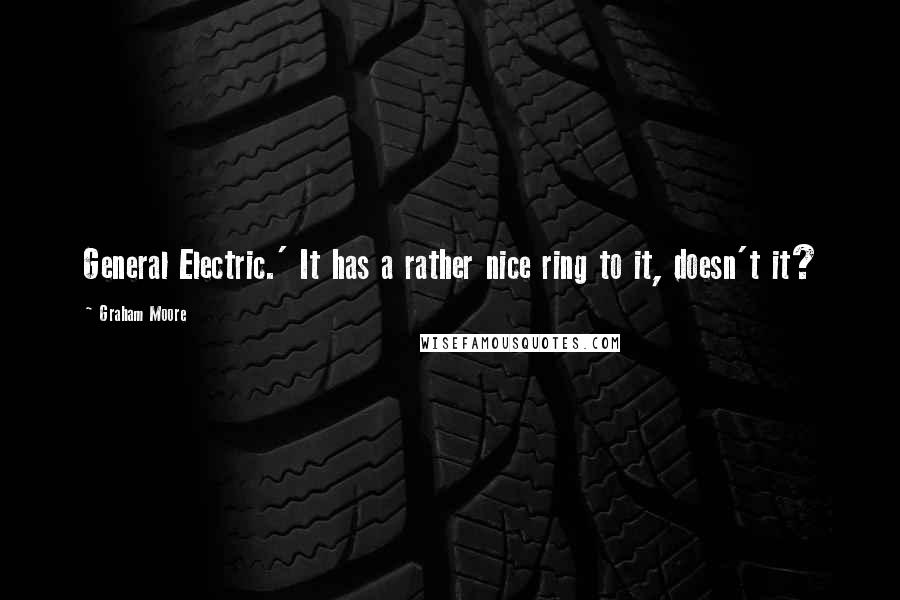 Graham Moore Quotes: General Electric.' It has a rather nice ring to it, doesn't it?