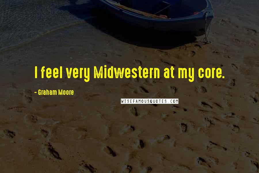 Graham Moore Quotes: I feel very Midwestern at my core.