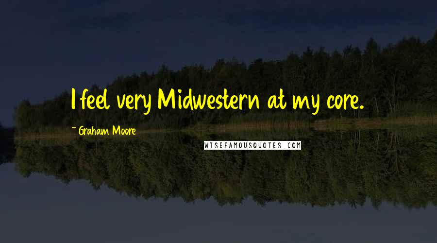 Graham Moore Quotes: I feel very Midwestern at my core.