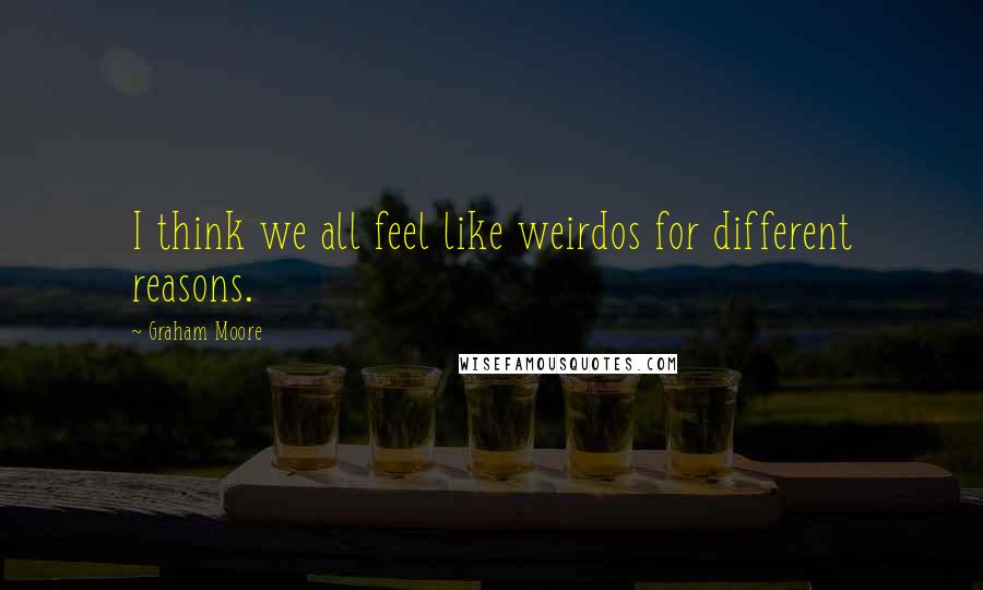 Graham Moore Quotes: I think we all feel like weirdos for different reasons.