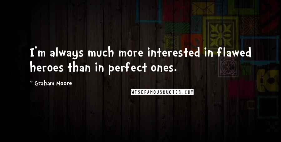 Graham Moore Quotes: I'm always much more interested in flawed heroes than in perfect ones.