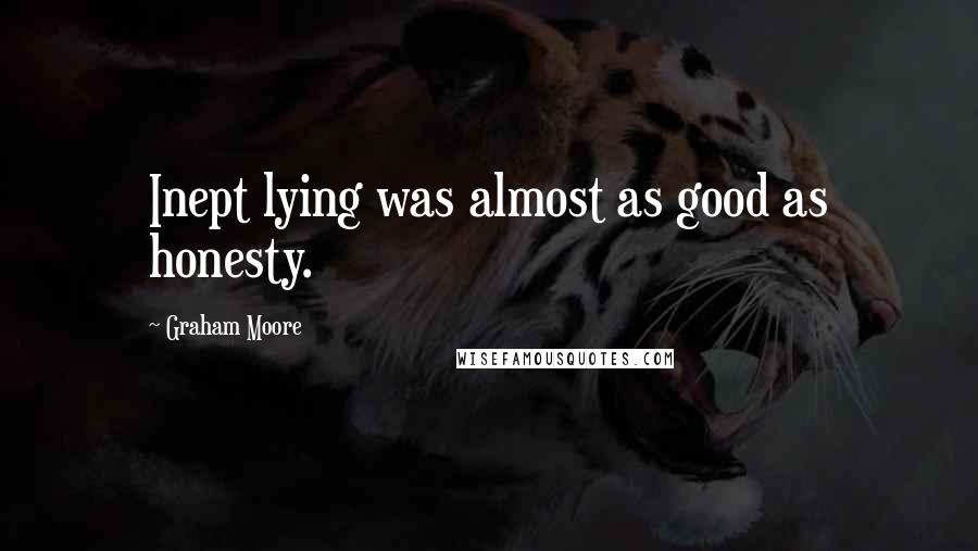 Graham Moore Quotes: Inept lying was almost as good as honesty.