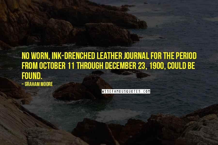 Graham Moore Quotes: No worn, ink-drenched leather journal for the period from October 11 through December 23, 1900, could be found.
