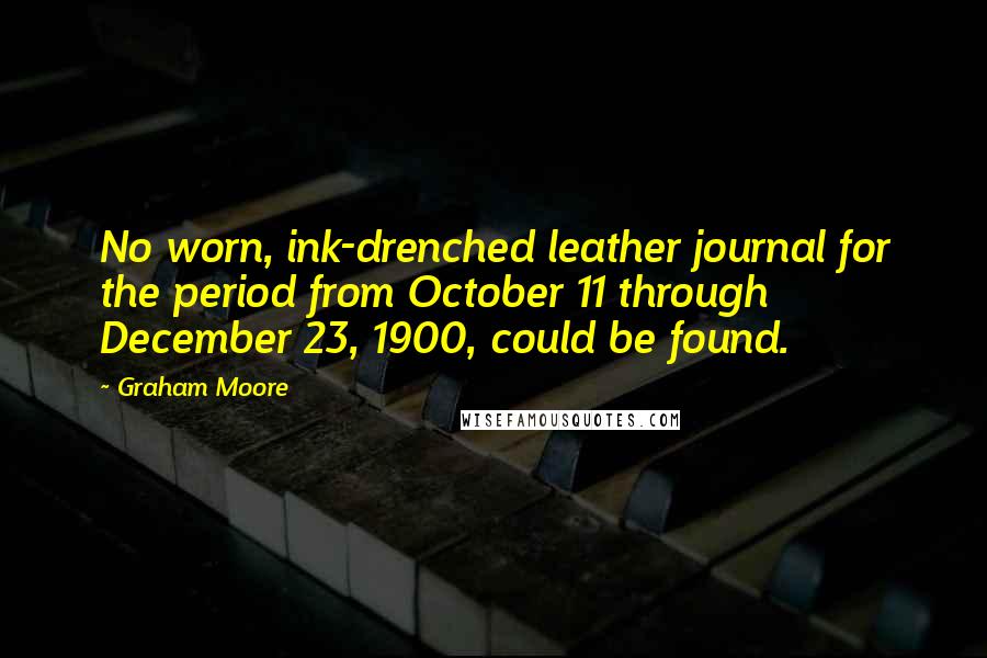 Graham Moore Quotes: No worn, ink-drenched leather journal for the period from October 11 through December 23, 1900, could be found.