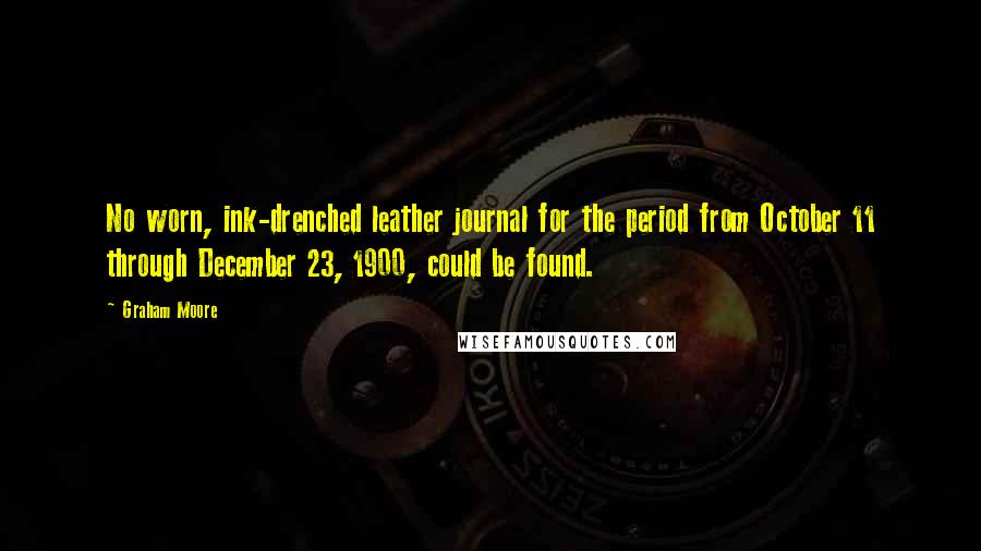 Graham Moore Quotes: No worn, ink-drenched leather journal for the period from October 11 through December 23, 1900, could be found.