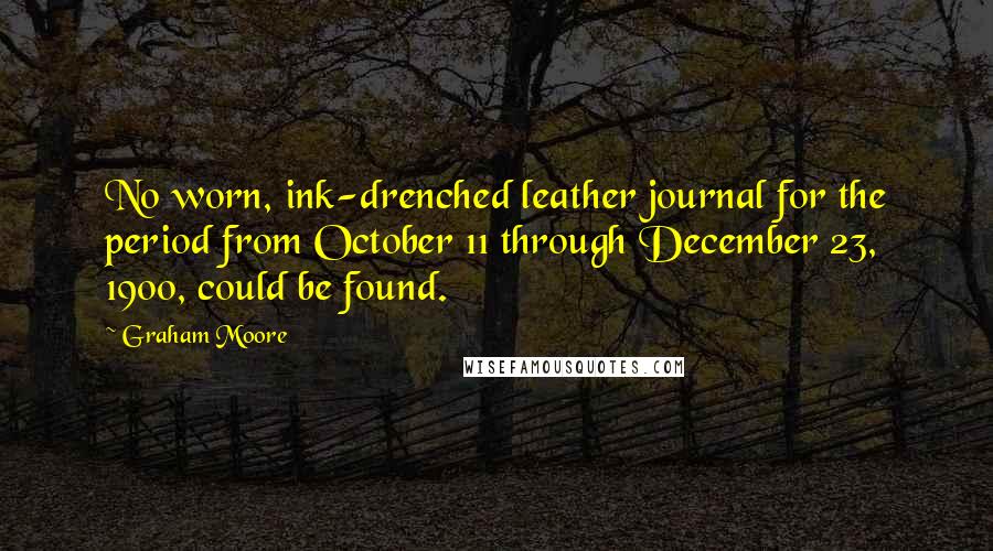 Graham Moore Quotes: No worn, ink-drenched leather journal for the period from October 11 through December 23, 1900, could be found.