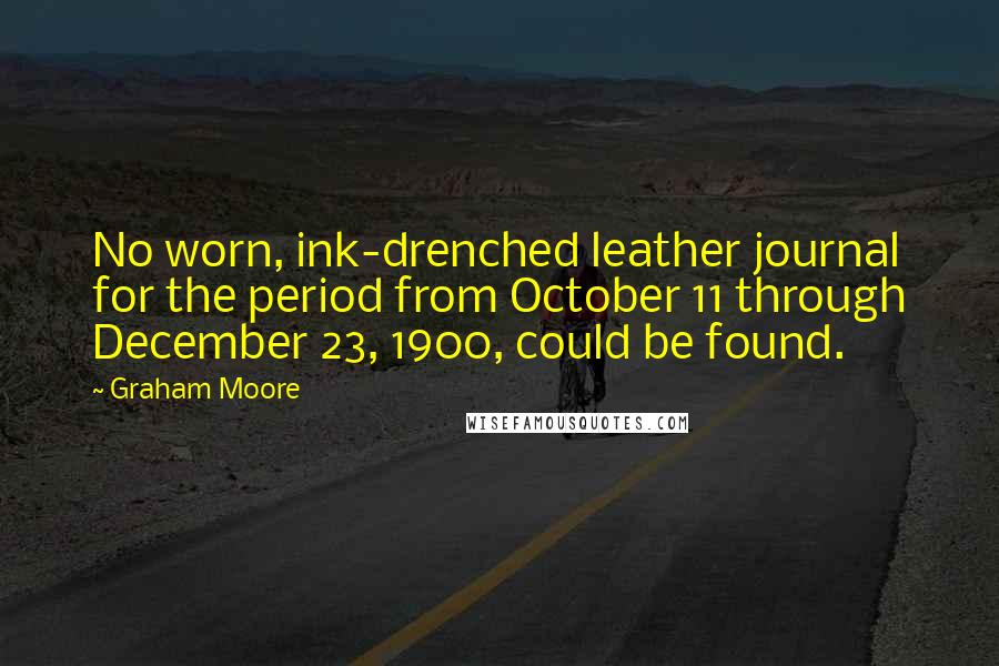 Graham Moore Quotes: No worn, ink-drenched leather journal for the period from October 11 through December 23, 1900, could be found.
