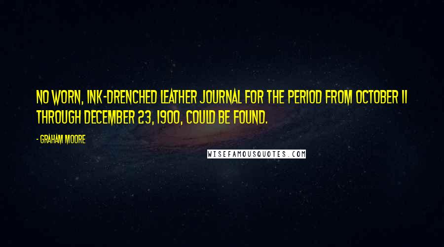Graham Moore Quotes: No worn, ink-drenched leather journal for the period from October 11 through December 23, 1900, could be found.