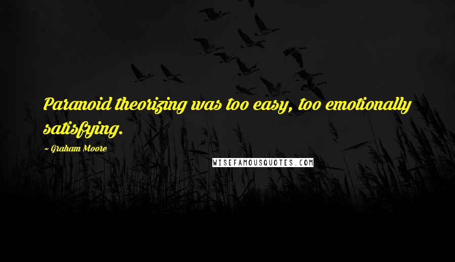 Graham Moore Quotes: Paranoid theorizing was too easy, too emotionally satisfying.