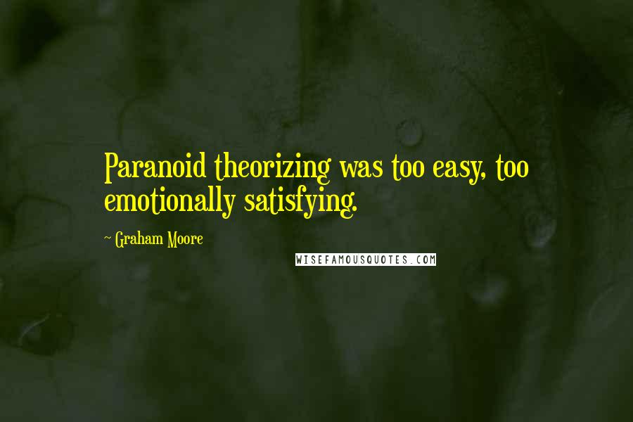 Graham Moore Quotes: Paranoid theorizing was too easy, too emotionally satisfying.