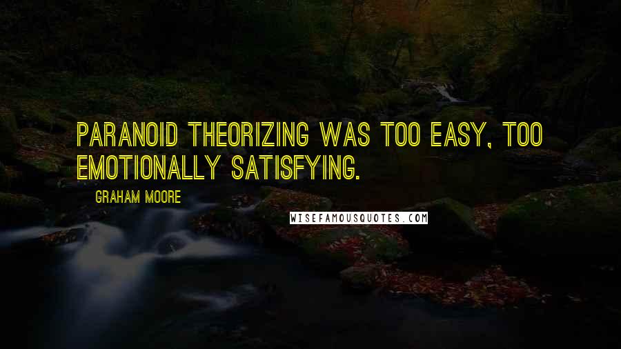 Graham Moore Quotes: Paranoid theorizing was too easy, too emotionally satisfying.