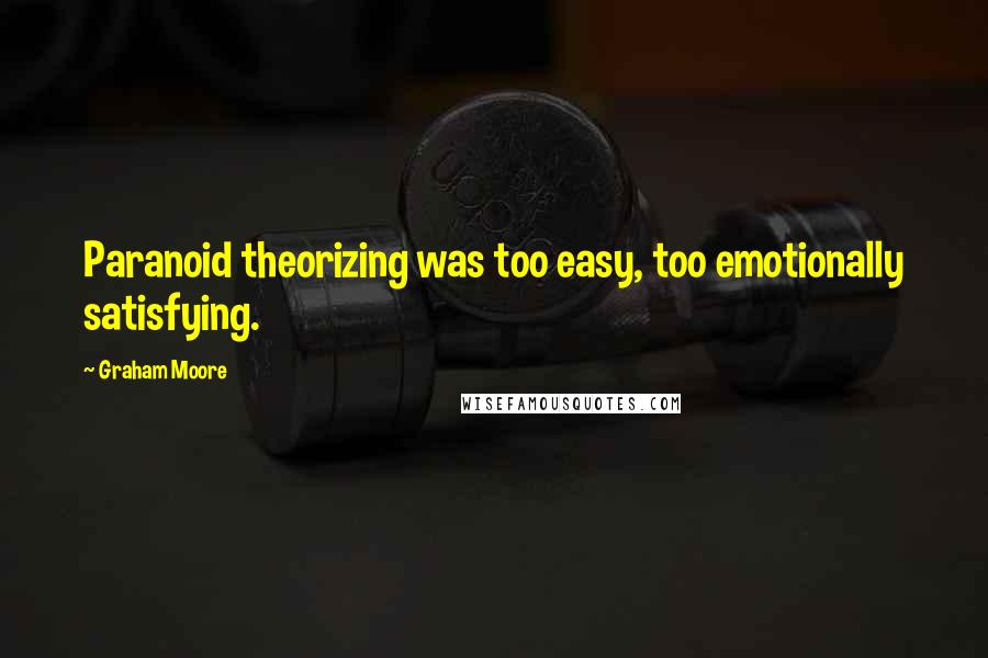 Graham Moore Quotes: Paranoid theorizing was too easy, too emotionally satisfying.