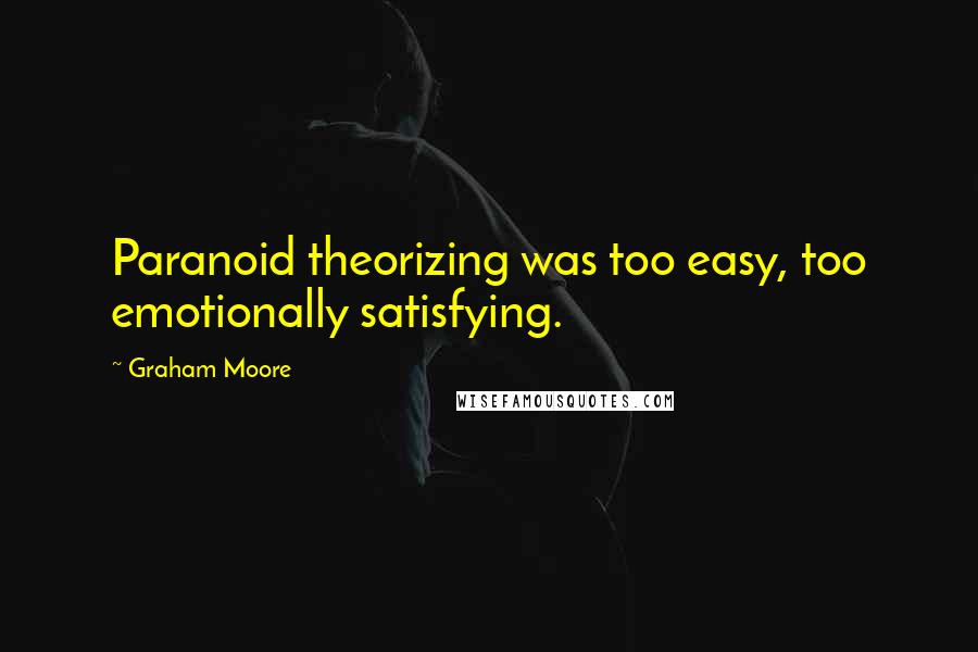 Graham Moore Quotes: Paranoid theorizing was too easy, too emotionally satisfying.