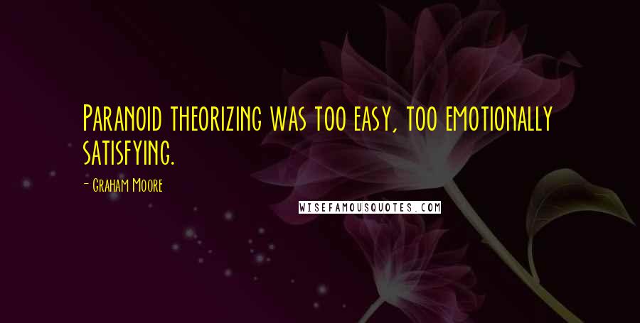 Graham Moore Quotes: Paranoid theorizing was too easy, too emotionally satisfying.