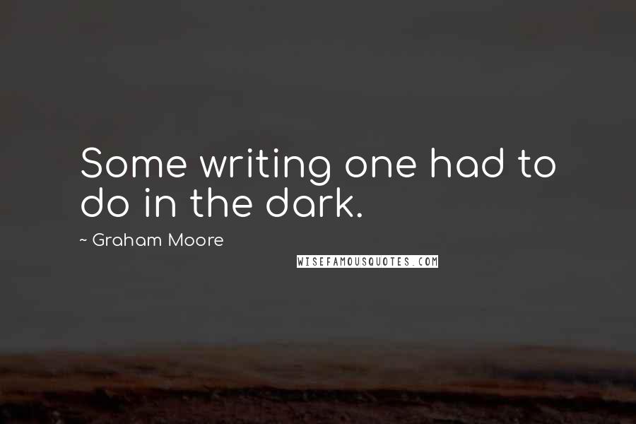 Graham Moore Quotes: Some writing one had to do in the dark.