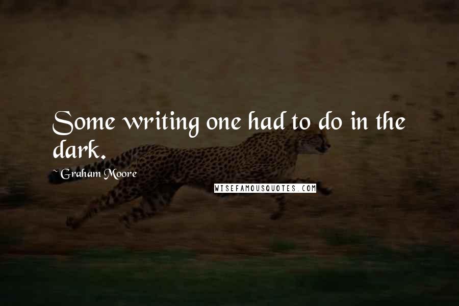 Graham Moore Quotes: Some writing one had to do in the dark.