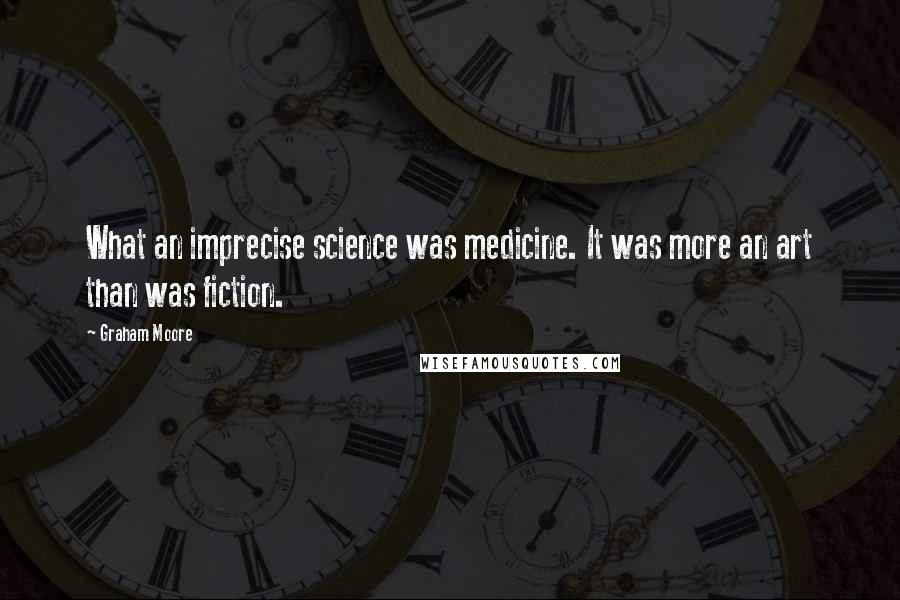 Graham Moore Quotes: What an imprecise science was medicine. It was more an art than was fiction.