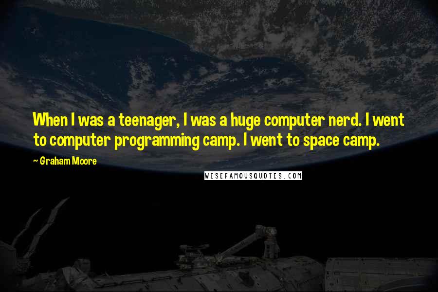 Graham Moore Quotes: When I was a teenager, I was a huge computer nerd. I went to computer programming camp. I went to space camp.