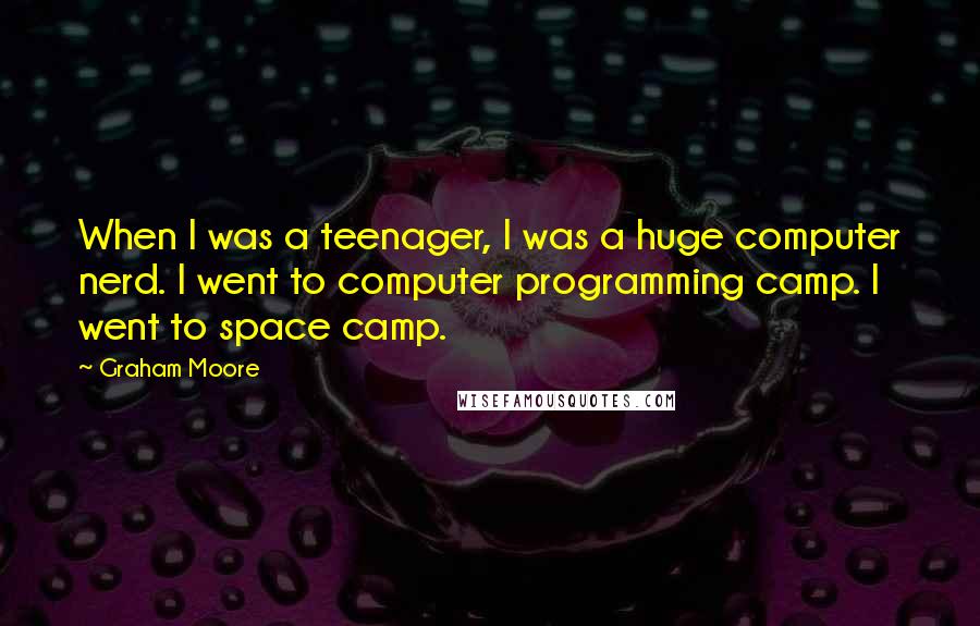 Graham Moore Quotes: When I was a teenager, I was a huge computer nerd. I went to computer programming camp. I went to space camp.