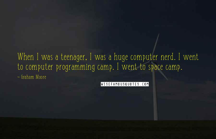 Graham Moore Quotes: When I was a teenager, I was a huge computer nerd. I went to computer programming camp. I went to space camp.