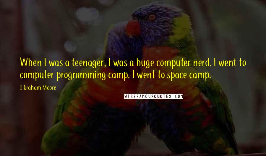 Graham Moore Quotes: When I was a teenager, I was a huge computer nerd. I went to computer programming camp. I went to space camp.